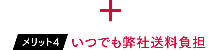 ＋ メリット4「いつでも弊社送料負担」