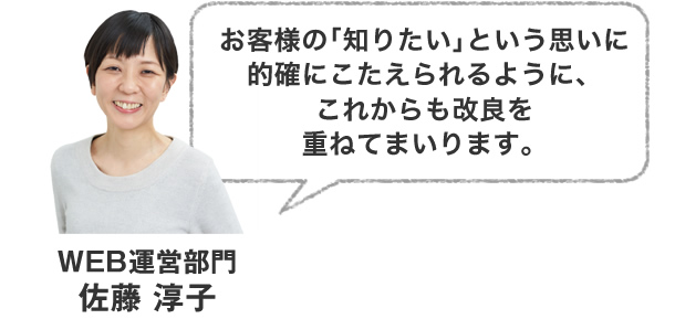 お客様の｢知りたい｣という思いに的確にこたえられるように、これからも改良を重ねてまいります。
