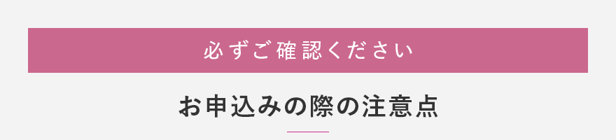 必ずご確認ください お申込みの際の注意点