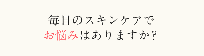 毎日のスキンケアでお悩みはありますか？