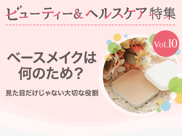 ビューティー&ヘルスケア特集Vol.10 ベースメイクは何のため?~見た目だけじゃない大切な役割~