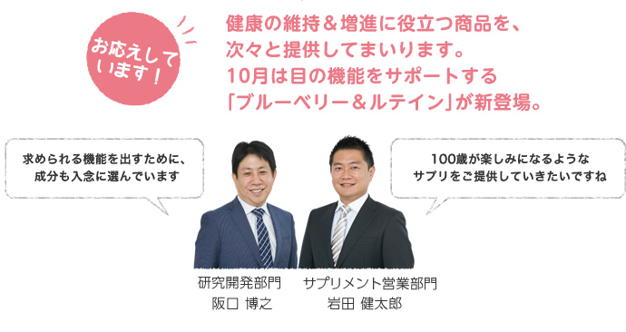 健康の維持＆増進に役立つ商品を、次々と提供してまいります。10月は目の機能をサポートする｢ブルーベリー＆ルテイン｣が新登場。