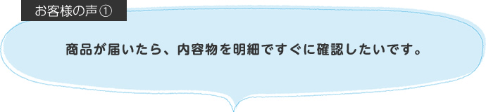 商品が届いたら、内容物を明細ですぐに確認したいです。