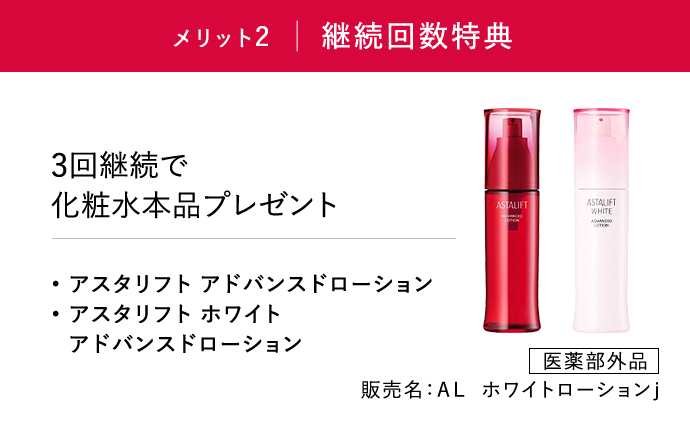 メリット2「継続回数特典」…3回継続で化粧水本品プレゼント [医薬部外品]販売名：AL　ホワイトローションj ・アスタリフト ホワイト アドバンスドローション ・アスタリフト アドバンスドローション