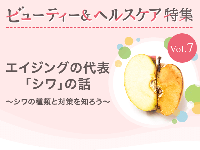 ビューティー&ヘルスケア特集Vol.7 エイジングの代表「シワ」の話~シワの種類と対策を知ろう~