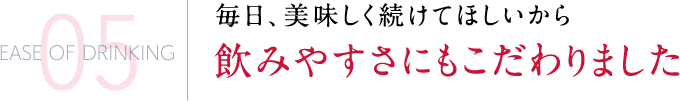 毎日、美味しく続けてほしいから飲みやすさにもこだわりました