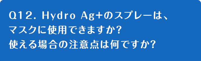 Q12. Hydro Ag+のスプレーは、マスクに使用できますか？使える場合の注意点は何ですか？