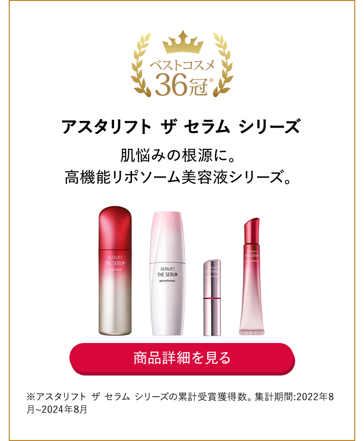 アスタリフト ザ セラム シリーズ 肌悩みの根源に。高機能リポソーム美容液シリーズ。 商品詳細を見る ※アスタリフト ザ セラム シリーズの累計受賞獲得数。集計期間:2022年8月～2024年8月