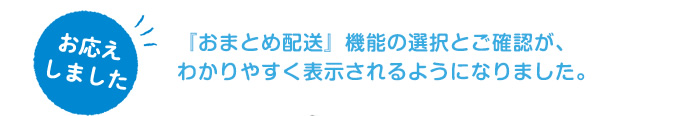 『おまとめ配送』機能の選択とご確認が、わかりやすく表示されるようになりました。