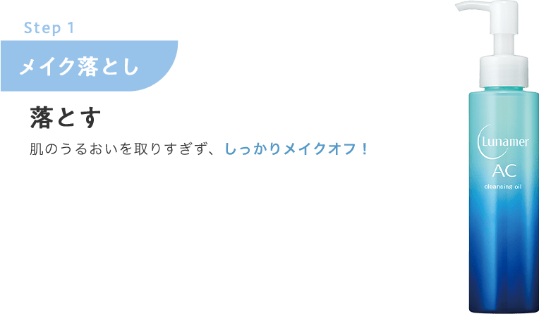 Step.1 メイク落とし【落とす】肌のうるおいを取りすぎず、しっかりメイクオフ！
