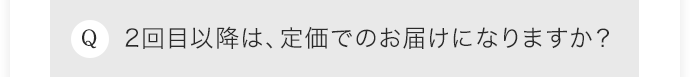 2回目以降は、定価でのお届けになりますか？