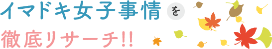 イマドキ女子事情を徹底リサーチ