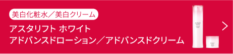 アスタリフト ホワイト アドバンスドローション／アドバンスドクリーム