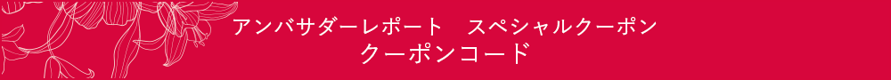 アンバサダーレポート　スペシャルクーポン クーポンコード