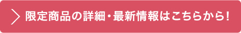 限定商品の詳細・最新情報はこちらから！