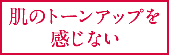 肌のトーンアップを感じない