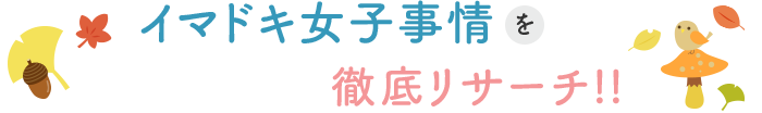 イマドキ女子事情を徹底リサーチ