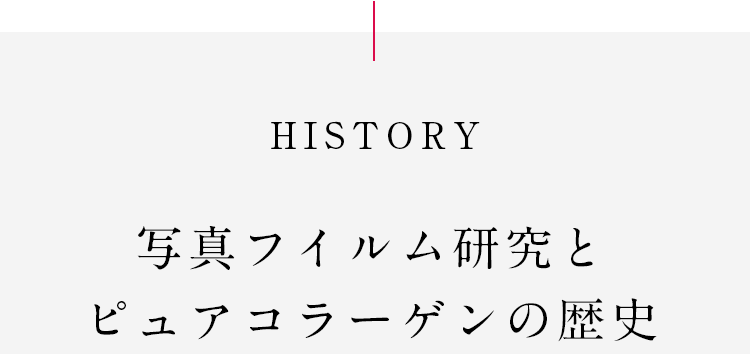 HISTORY 写真フイルム研究とピュアコラーゲンの歴史