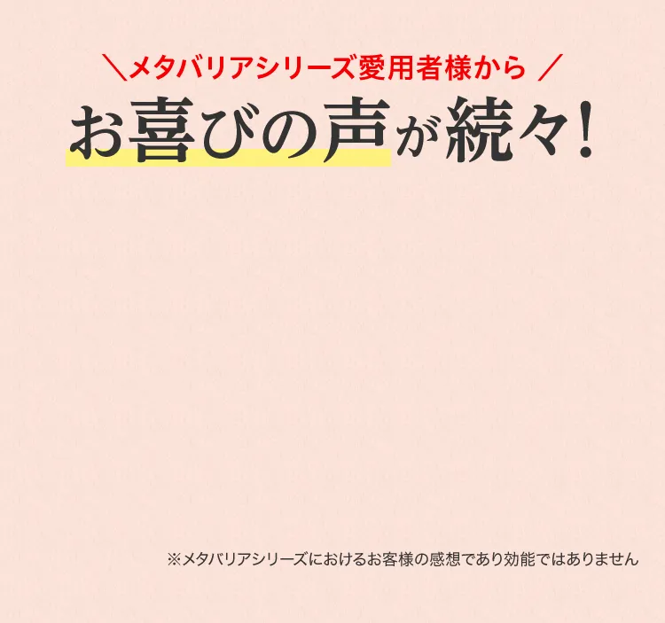 メタバリアシリーズ愛用者様からお喜びの声が続々！