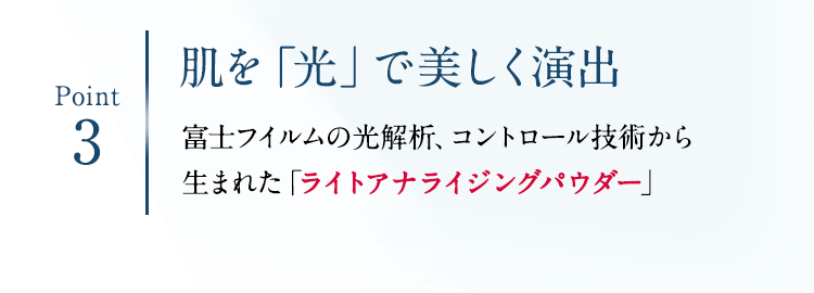 Point3 肌を「光」で美しく演出 富士フイルムの光解析、コントロール技術から生まれた「ライトアナライジングパウダー」