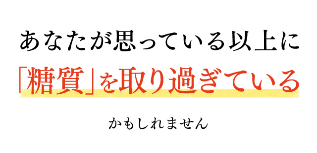 あなたが思っている以上に「糖質」を取り過ぎているかもしれません