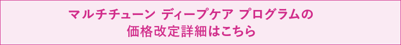 マルチチューンディープケアプログラムの価格改定詳細はこちら