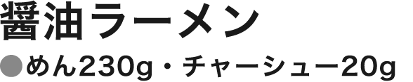 醤油ラーメン(めん230g・チャーシュー20g)