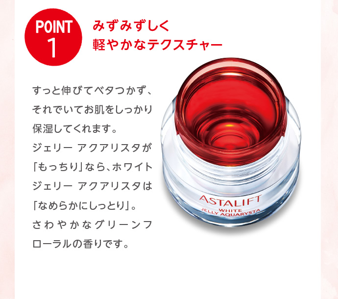 【POINT1】みずみずしく軽やかなテクスチャー