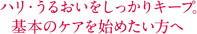 ハリ・うるおいをしっかりキープ。まずは基本のケアから始めたい方へ|土台*・ベーシックケアセット