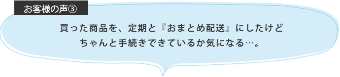 買った商品を、定期と『おまとめ配送』にしたけどちゃんと手続きできているか気になる…。