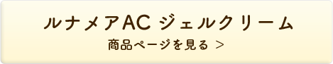 ルナメアAC　ジェルクリーム 商品ページを見る＞