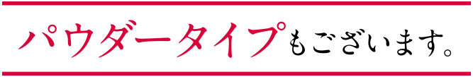 パウダータイプもございます