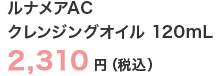ルナメアAC クレンジングオイル 120mL 2,310円（税込）