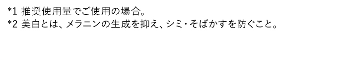 *1 推奨使用量でご使用の場合。*2 美白とは、メラニンの生成を抑え、シミ・そばかすを防ぐこと。