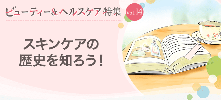 ビューティー&ヘルスケア特集Vol.14 スキンケアの歴史を知ろう！