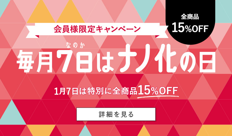 全商品15%OFF 会員様限定キャンペーン 毎月7日はナノ化の日 1月7日は特別に全商品15%OFF 詳細はコチラ
