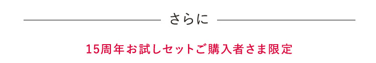 15周年お試しセットご購入者さま限定次回本品で使える￥1,000OFFクーポンもプレゼント！