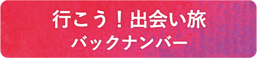 行こう！出会い旅 バックナンバー