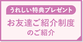 あなたもお友達もウレシイ特典