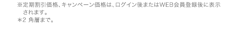 ※定期割引価格、キャンペーン価格は、ログイン後またはWEB会員登録後に表示されます。*2 角層まで。