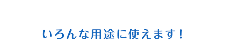いろんな用途に使えます！