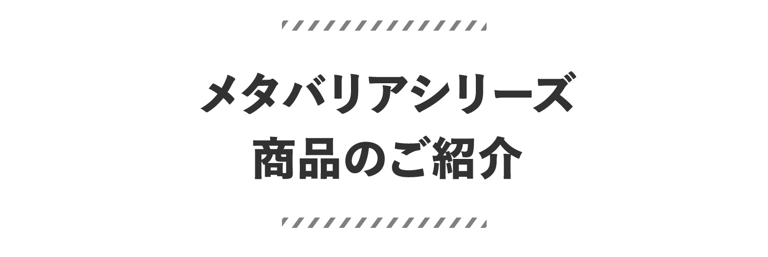 メタバリアシリーズ商品のご紹介