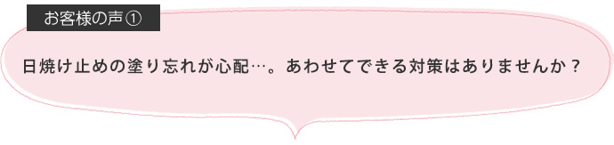 日焼け止めの塗り忘れが心配…。あわせてできる対策はありませんか?