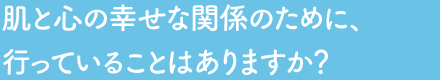 肌と心の幸せな関係のために、行っていることはありますか？