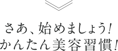 さあ、始めましょう!かんたん美容習慣!