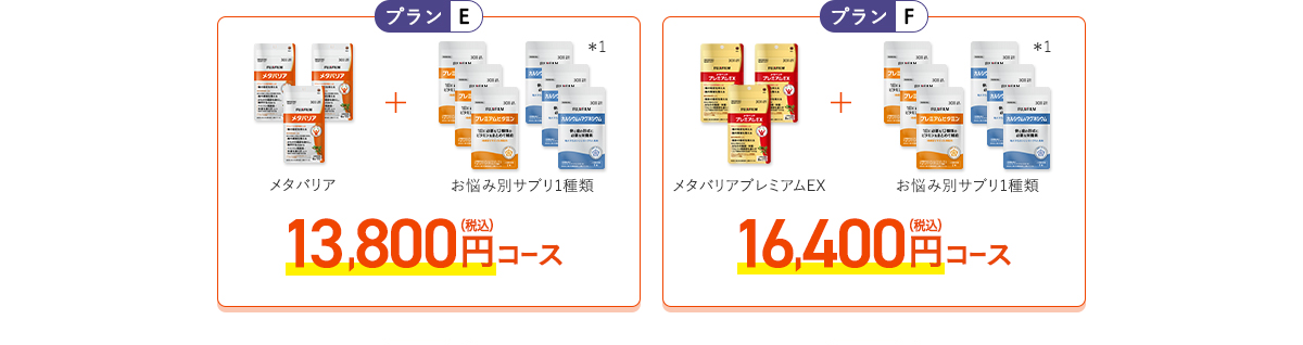 ［プランE］メタバリア+お悩み別サプリ1品 13,100円（税込）コース［プランF］メタバリアプレミアムEX+お悩み別サプリ1品 15,600円（税込）コース