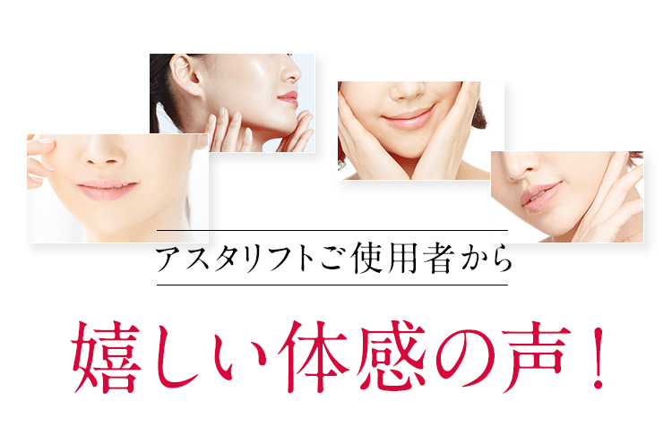 アスタリフトご使用者から嬉しい体感の声！