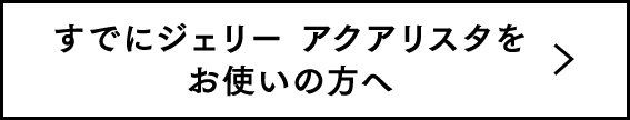すでにジェリー アクアリスタをお使いの方へ