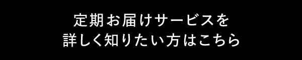 定期お届けサービスを詳しく知りたい方はこちら