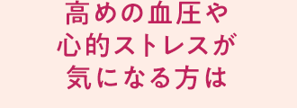 高めの血圧や心的ストレスが気になる方は